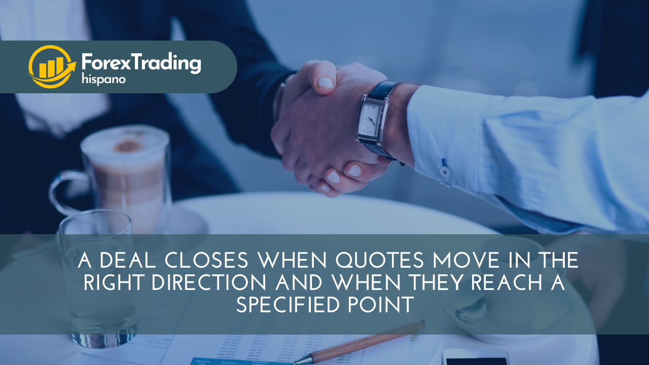 A deal closes when quotes move in the right direction and when they reach a specified point